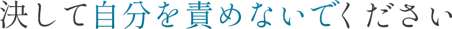 決して自分を責めないで