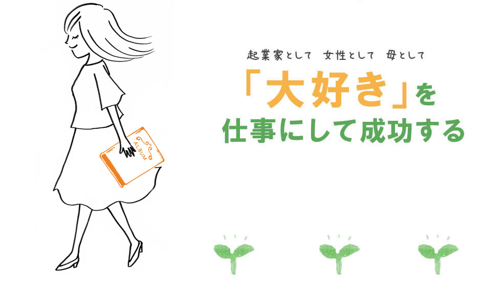 起業家として女性として母として「大好き」を仕事にして成功する